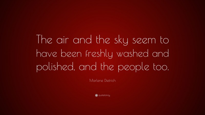 Marlene Dietrich Quote: “The air and the sky seem to have been freshly washed and polished, and the people too.”
