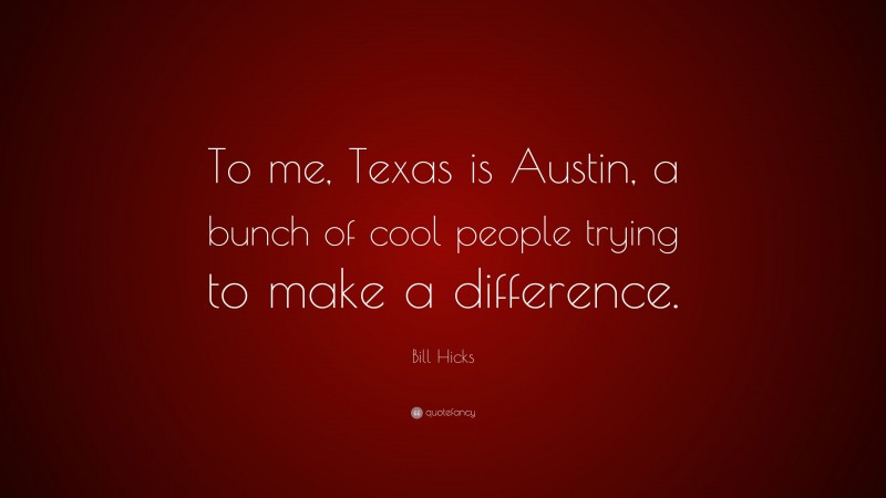 Bill Hicks Quote: “To me, Texas is Austin, a bunch of cool people trying to make a difference.”