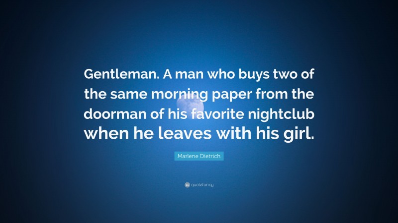 Marlene Dietrich Quote: “Gentleman. A man who buys two of the same morning paper from the doorman of his favorite nightclub when he leaves with his girl.”
