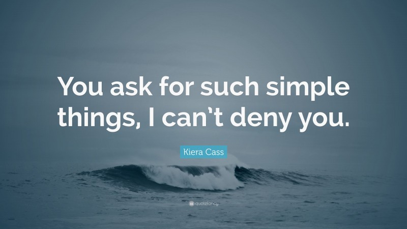 Kiera Cass Quote: “You ask for such simple things, I can’t deny you.”