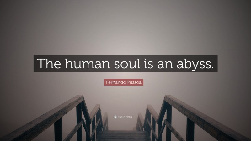 Fernando Pessoa Quote: “The human soul is an abyss.”