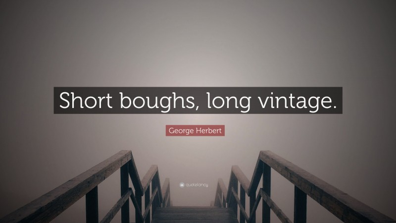 George Herbert Quote: “Short boughs, long vintage.”