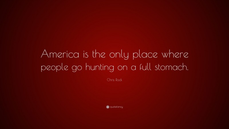 Chris Rock Quote: “America is the only place where people go hunting on a full stomach.”