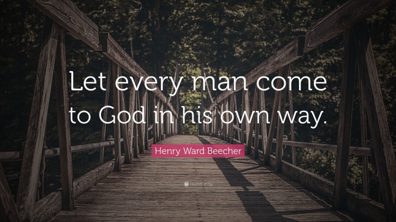 Henry Ward Beecher Quote: “Let every man come to God in his own way.”