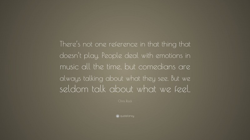 Chris Rock Quote: “There’s not one reference in that thing that doesn’t play. People deal with emotions in music all the time, but comedians are always talking about what they see. But we seldom talk about what we feel.”