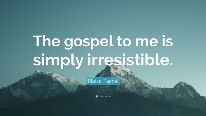 Blaise Pascal Quote: “The gospel to me is simply irresistible.”