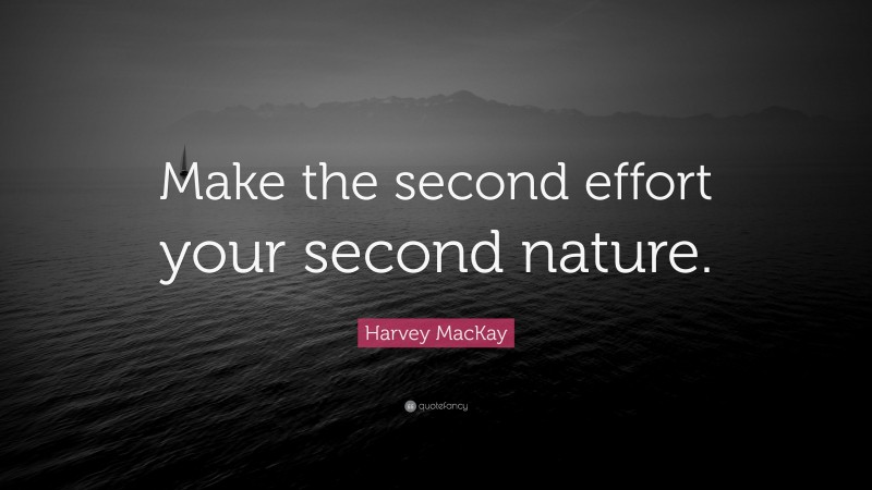 Harvey MacKay Quote: “Make the second effort your second nature.”