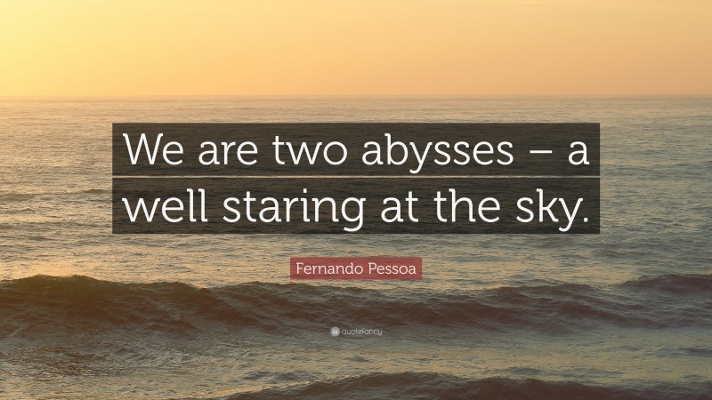 Fernando Pessoa Quote: “We are two abysses – a well staring at the sky.”