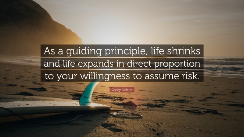 Casey Neistat Quote: “As a guiding principle, life shrinks and life expands in direct proportion to your willingness to assume risk.”