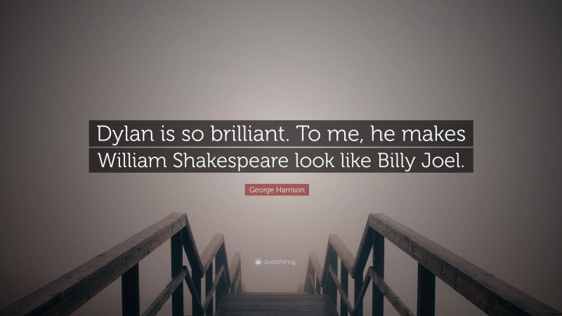 George Harrison Quote: “Dylan is so brilliant. To me, he makes William Shakespeare look like Billy Joel.”