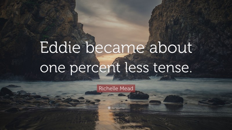Richelle Mead Quote: “Eddie became about one percent less tense.”