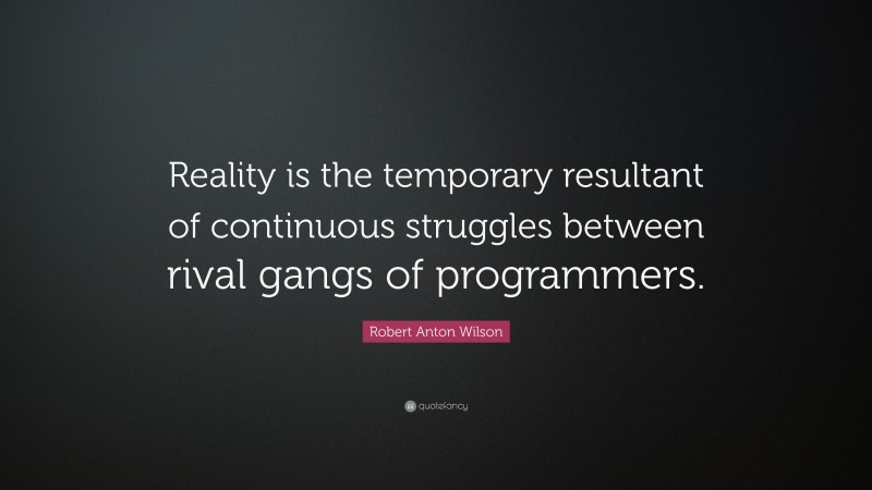Robert Anton Wilson Quote: “Reality is the temporary resultant of continuous struggles between rival gangs of programmers.”