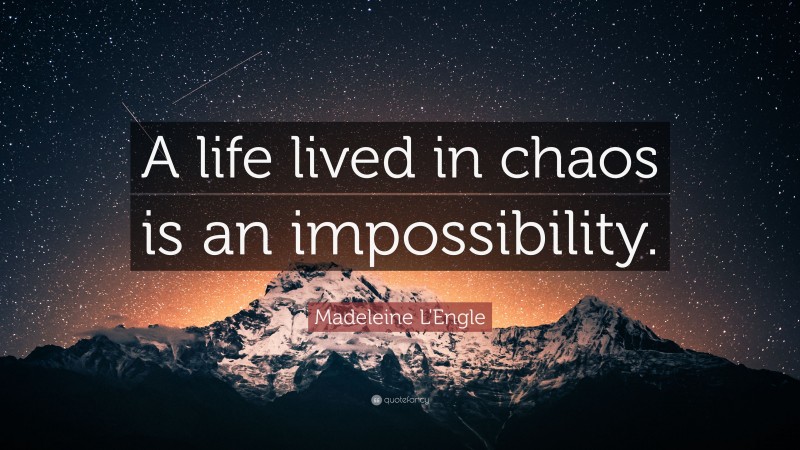 Madeleine L'Engle Quote: “A life lived in chaos is an impossibility.”