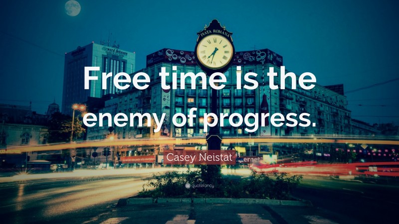 Casey Neistat Quote: “Free time is the enemy of progress.”