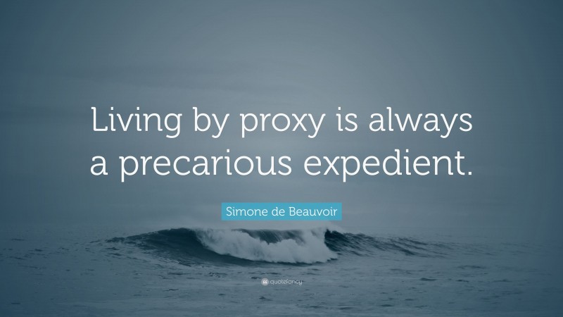 Simone de Beauvoir Quote: “Living by proxy is always a precarious expedient.”