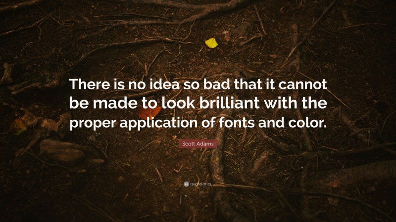 Scott Adams Quote: “There is no idea so bad that it cannot be made to look brilliant with the proper application of fonts and color.”