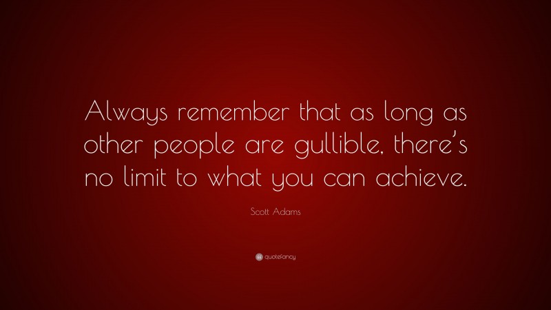 Scott Adams Quote: “Always remember that as long as other people are gullible, there’s no limit to what you can achieve.”