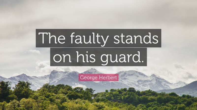 George Herbert Quote: “The faulty stands on his guard.”