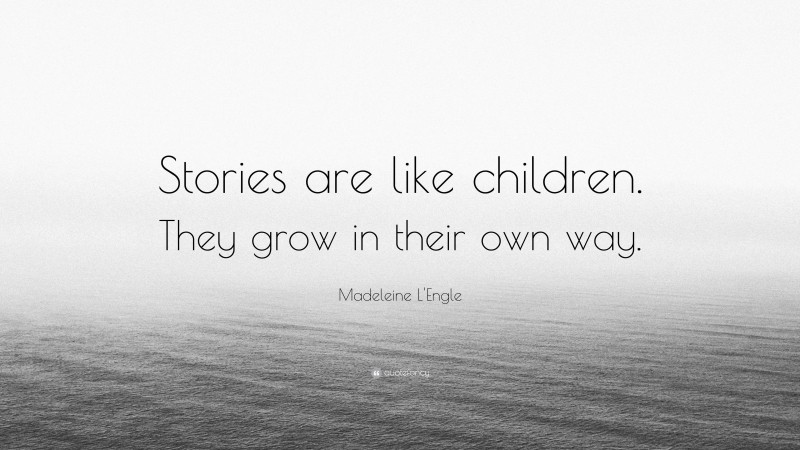 Madeleine L'Engle Quote: “Stories are like children. They grow in their own way.”