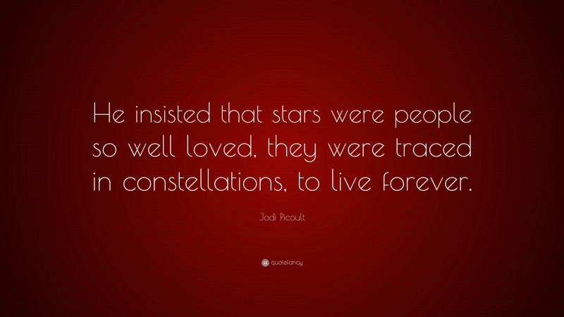 Jodi Picoult Quote: “He insisted that stars were people so well loved, they were traced in constellations, to live forever.”
