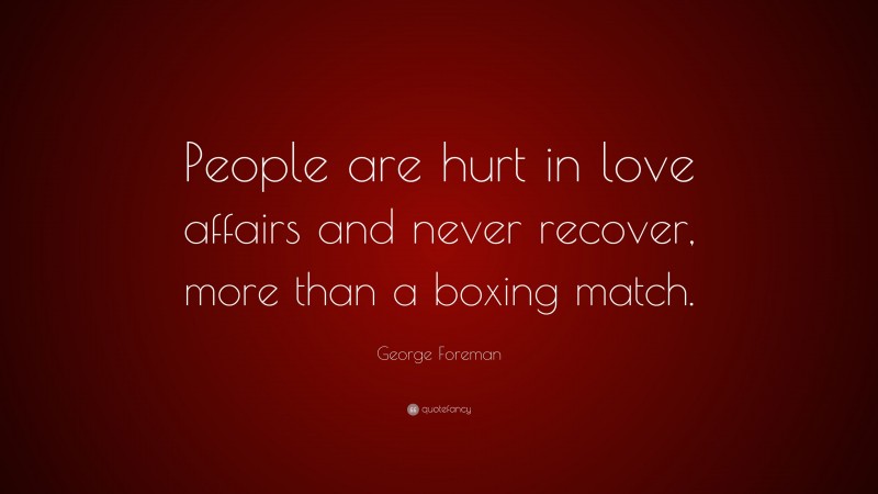 George Foreman Quote: “People are hurt in love affairs and never recover, more than a boxing match.”