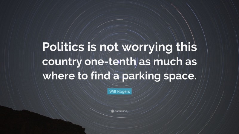 Will Rogers Quote: “Politics is not worrying this country one-tenth as much as where to find a parking space.”