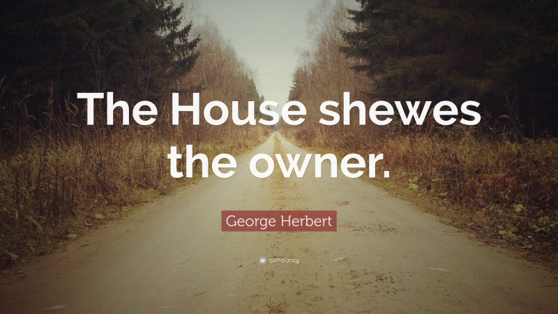George Herbert Quote: “The House shewes the owner.”
