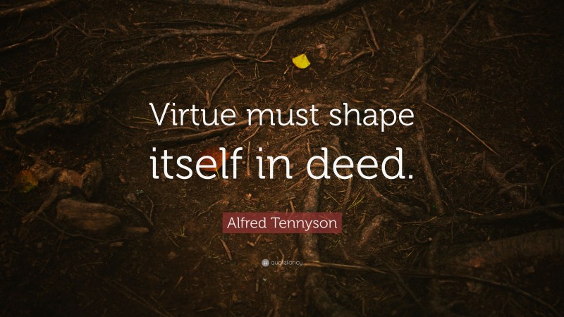 Alfred Tennyson Quote: “Virtue must shape itself in deed.”