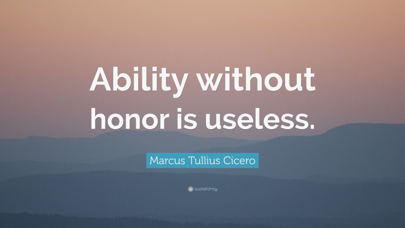 Marcus Tullius Cicero Quote: “Ability without honor is useless.”