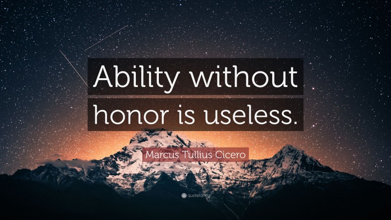 Marcus Tullius Cicero Quote: “Ability without honor is useless.”