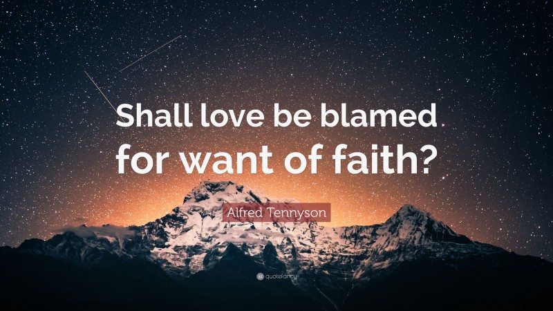 Alfred Tennyson Quote: “Shall love be blamed for want of faith?”