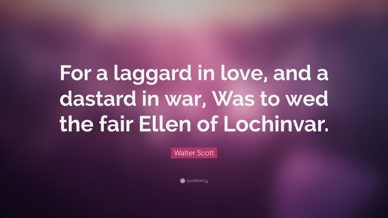 Walter Scott Quote: “For a laggard in love, and a dastard in war, Was to wed the fair Ellen of Lochinvar.”
