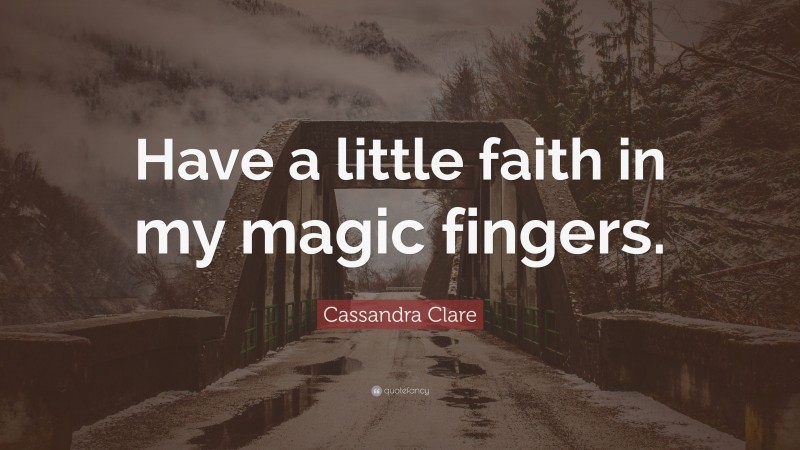 Cassandra Clare Quote: “Have a little faith in my magic fingers.”