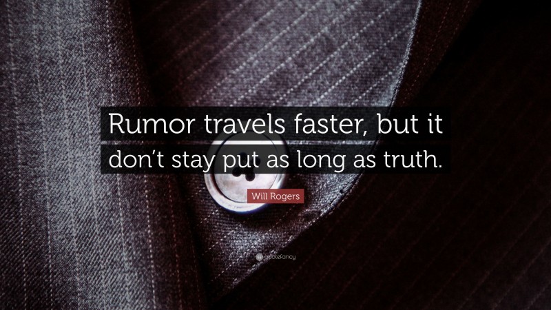Will Rogers Quote: “Rumor travels faster, but it don’t stay put as long as truth.”