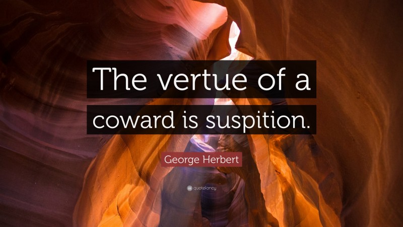 George Herbert Quote: “The vertue of a coward is suspition.”