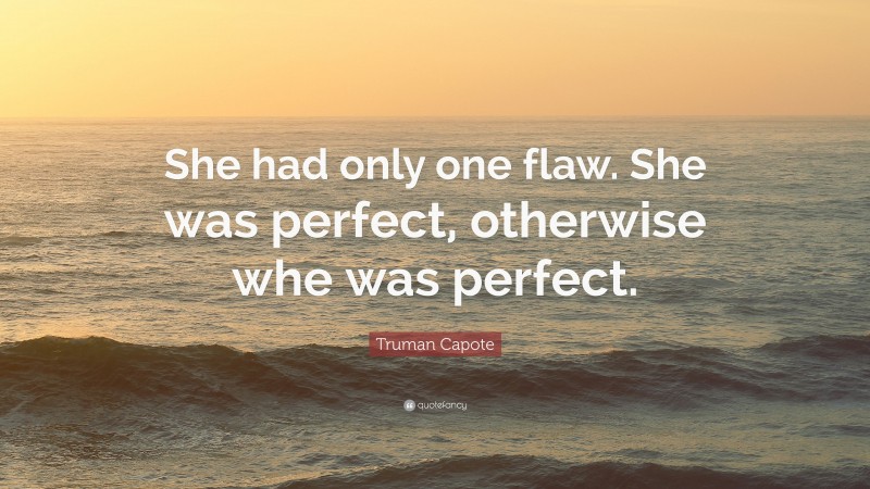 Truman Capote Quote: “She had only one flaw. She was perfect, otherwise whe was perfect.”