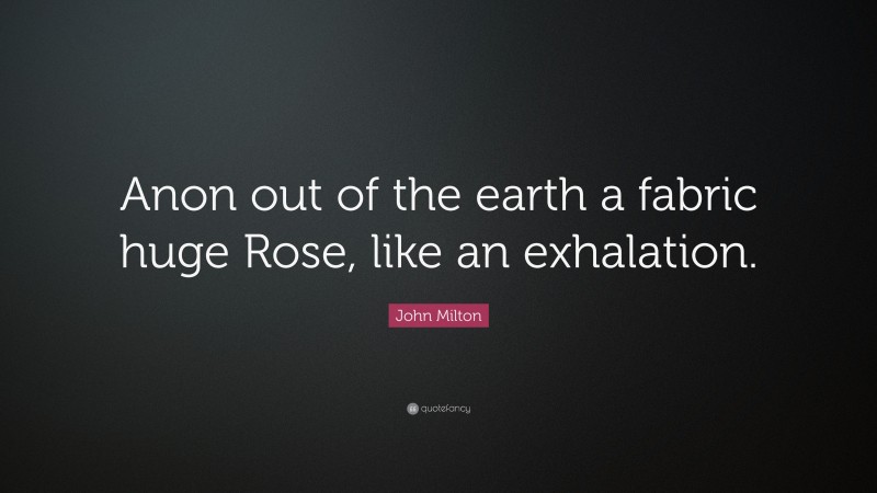 John Milton Quote: “Anon out of the earth a fabric huge Rose, like an exhalation.”