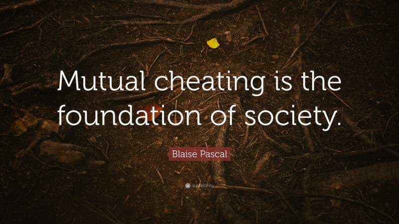 Blaise Pascal Quote: “Mutual cheating is the foundation of society.”