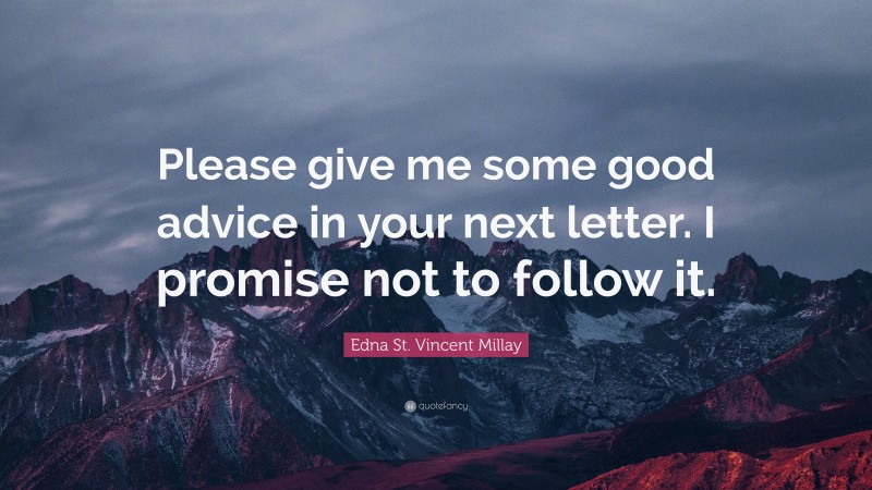 Edna St. Vincent Millay Quote: “Please give me some good advice in your next letter. I promise not to follow it.”