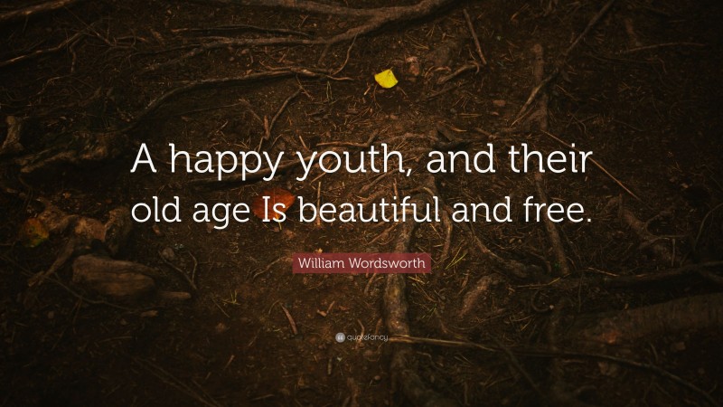 William Wordsworth Quote: “A happy youth, and their old age Is beautiful and free.”