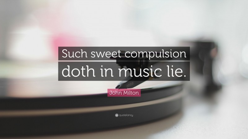 John Milton Quote: “Such sweet compulsion doth in music lie.”