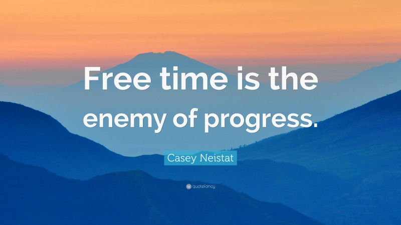 Casey Neistat Quote: “Free time is the enemy of progress.”