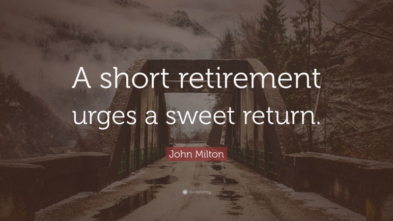 John Milton Quote: “A short retirement urges a sweet return.”