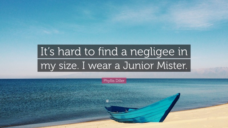 Phyllis Diller Quote: “It’s hard to find a negligee in my size. I wear a Junior Mister.”