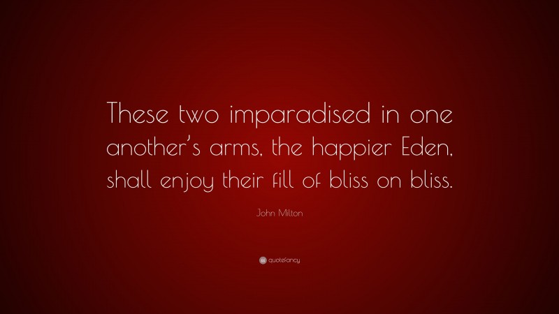 John Milton Quote: “These two imparadised in one another’s arms, the happier Eden, shall enjoy their fill of bliss on bliss.”