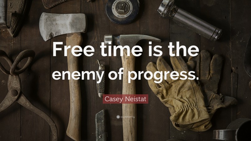 Casey Neistat Quote: “Free time is the enemy of progress.”