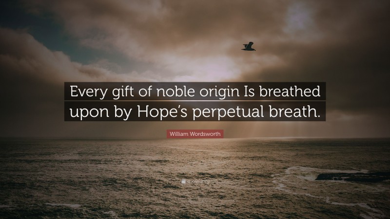 William Wordsworth Quote: “Every gift of noble origin Is breathed upon by Hope’s perpetual breath.”