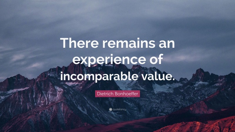 Dietrich Bonhoeffer Quote: “There remains an experience of incomparable value.”