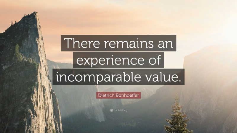 Dietrich Bonhoeffer Quote: “There remains an experience of incomparable value.”
