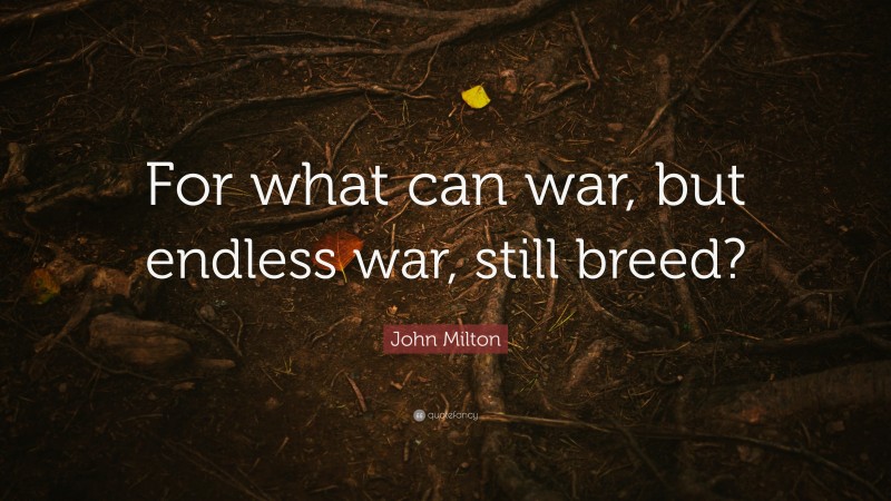 John Milton Quote: “For what can war, but endless war, still breed?”